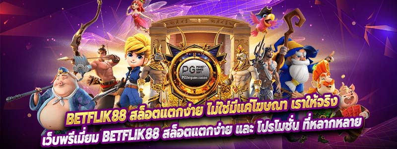 Betflik88 สล็อตแตกง่าย ไม่ใช่มีแค่โฆษณา เราให้จริง