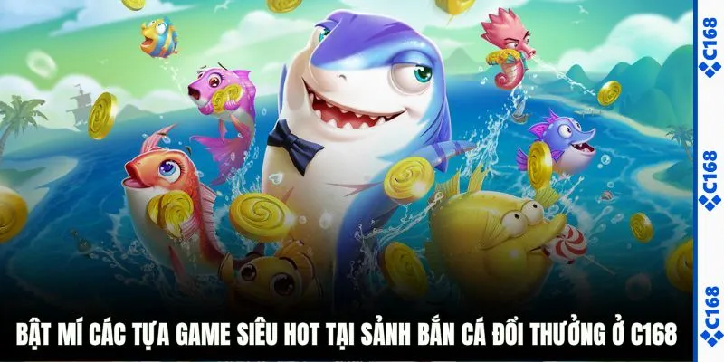 Bật mí các tựa game siêu hot tại sảnh bắn cá đổi thưởng ở C168