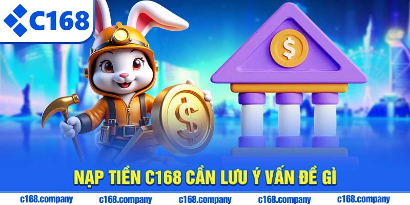 Nạp tiền C168 cần lưu ý vấn đề gì